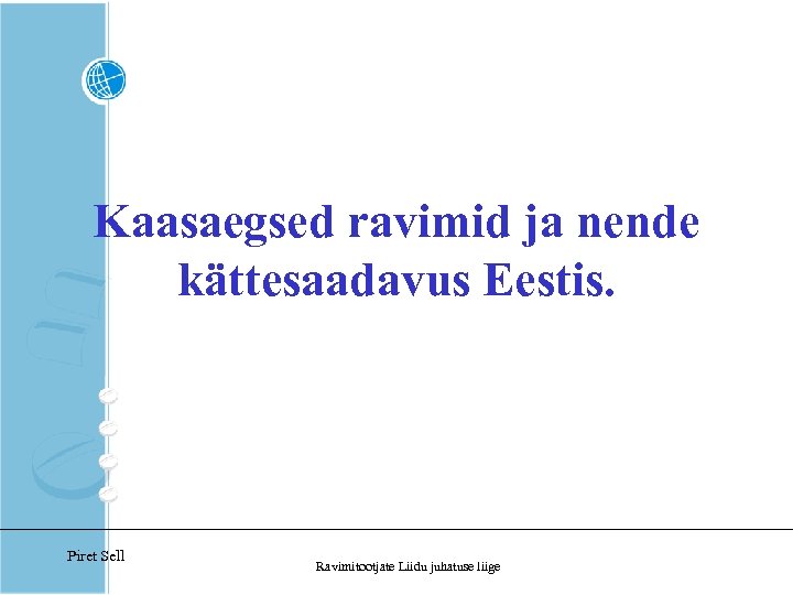 Kaasaegsed ravimid ja nende kättesaadavus Eestis. Piret Sell Ravimitootjate Liidu juhatuse liige 