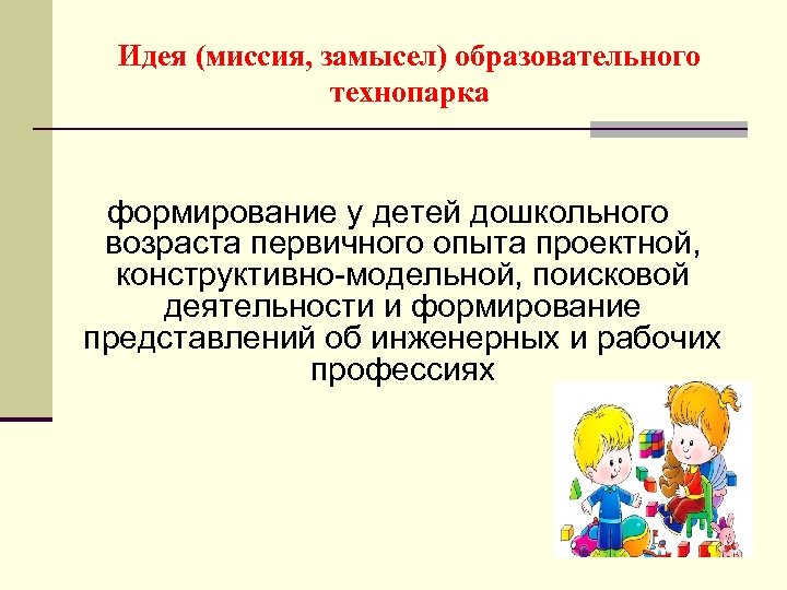 Идея (миссия, замысел) образовательного технопарка формирование у детей дошкольного возраста первичного опыта проектной, конструктивно-модельной,