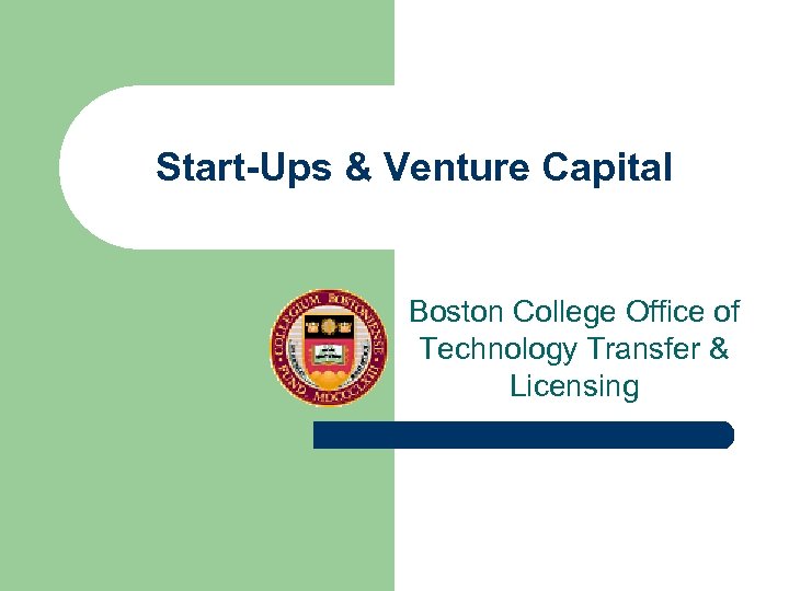 Start-Ups & Venture Capital Boston College Office of Technology Transfer & Licensing 