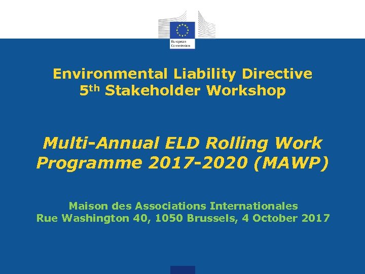 Environmental Liability Directive 5 th Stakeholder Workshop Multi-Annual ELD Rolling Work Programme 2017 -2020