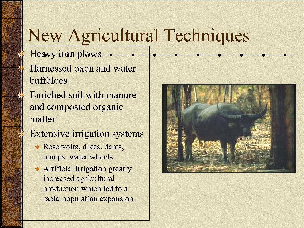 New Agricultural Techniques Heavy iron plows Harnessed oxen and water buffaloes Enriched soil with