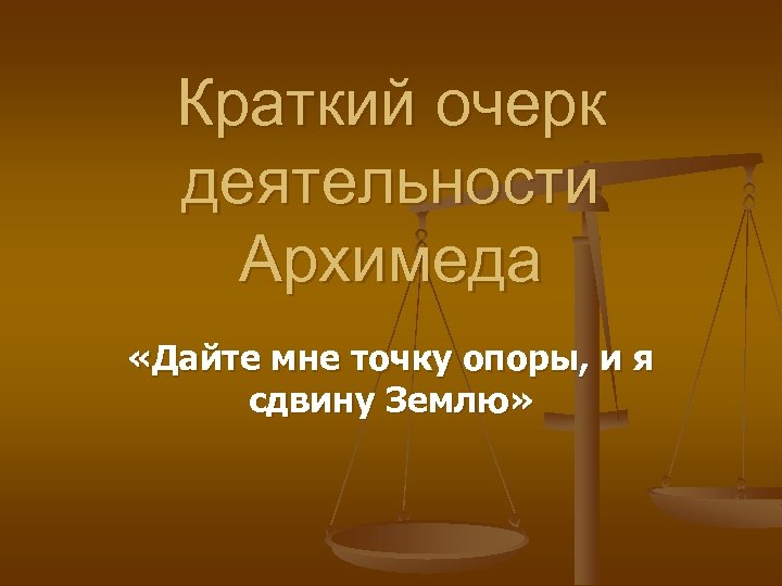 Краткий очерк деятельности Архимеда «Дайте мне точку опоры, и я сдвину Землю» 