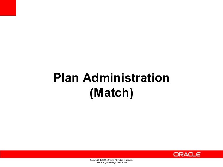 Plan Administration (Match) Copyright © 2006, Oracle. All rights reserved. Oracle & [customer] Confidential