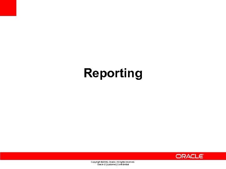 Reporting Copyright © 2006, Oracle. All rights reserved. Oracle & [customer] Confidential 