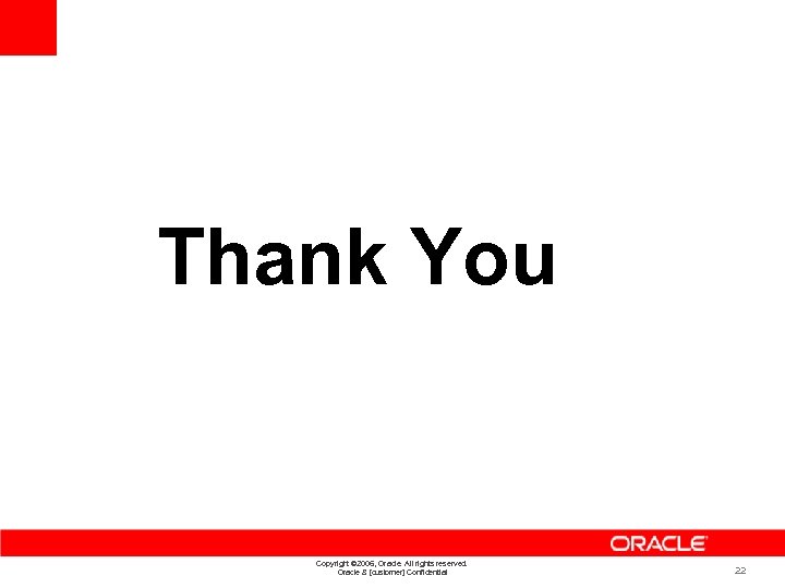 Thank You Copyright © 2006, Oracle. All rights reserved. Oracle & [customer] Confidential 22