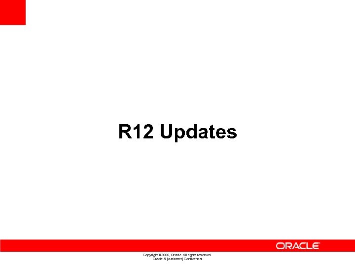 R 12 Updates Copyright © 2006, Oracle. All rights reserved. Oracle & [customer] Confidential