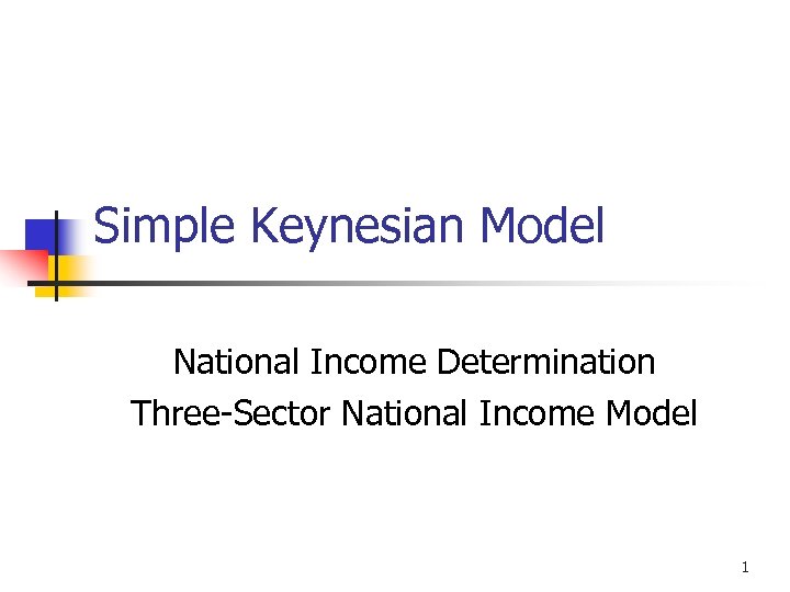 Simple Keynesian Model National Income Determination Three-Sector National Income Model 1 