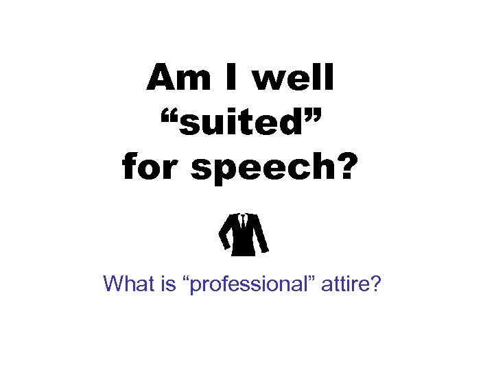 Am I well “suited” for speech? What is “professional” attire? 