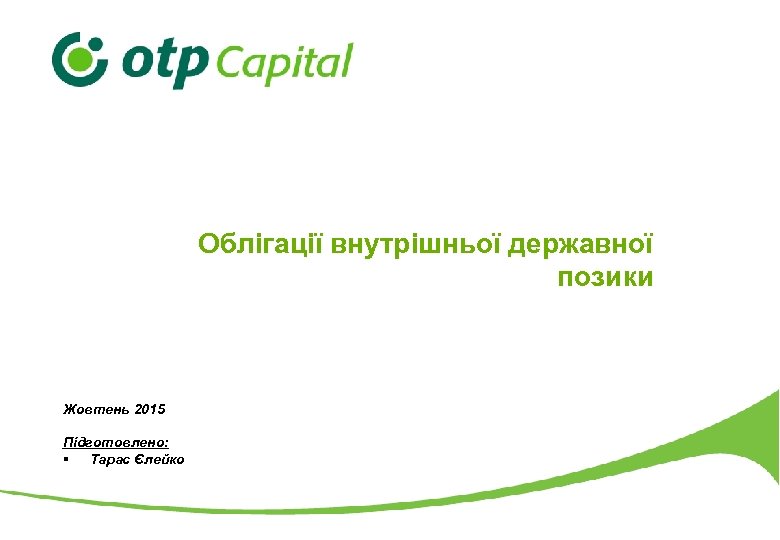 Облігації внутрішньої державної позики Жовтень 2015 Підготовлено: § Тарас Єлейко 