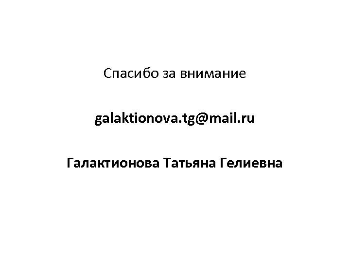 Спасибо за внимание galaktionova. tg@mail. ru Галактионова Татьяна Гелиевна 