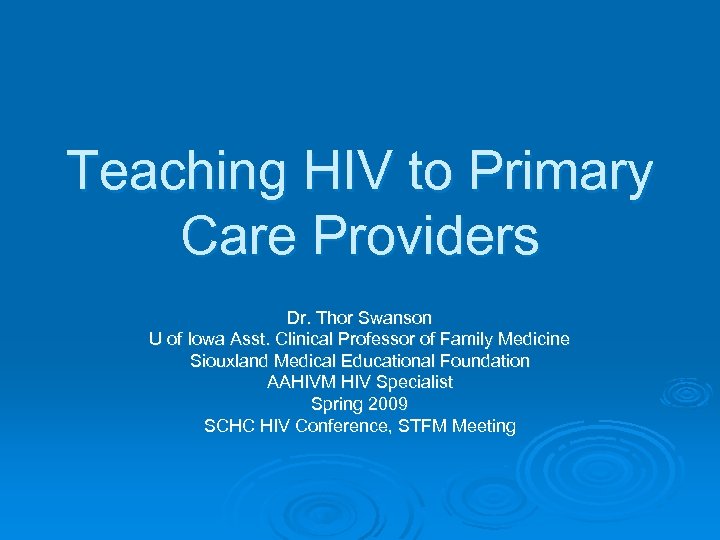 Teaching HIV to Primary Care Providers Dr. Thor Swanson U of Iowa Asst. Clinical