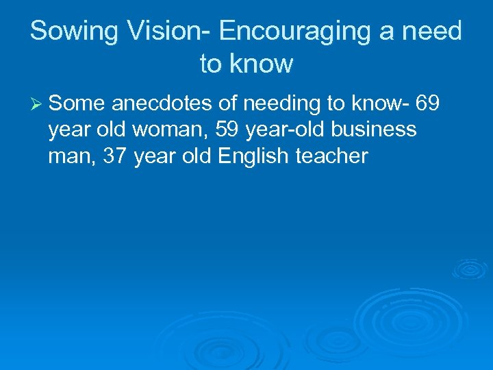 Sowing Vision- Encouraging a need to know Ø Some anecdotes of needing to know-