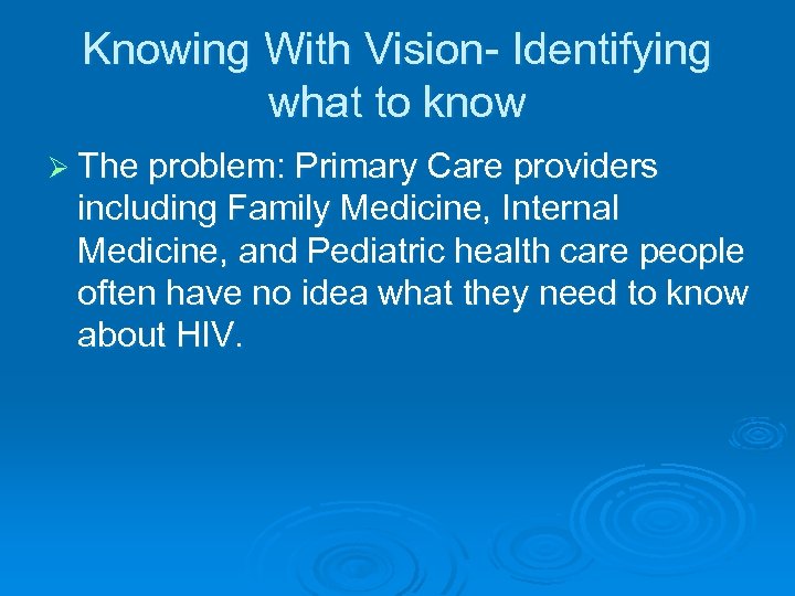 Knowing With Vision- Identifying what to know Ø The problem: Primary Care providers including