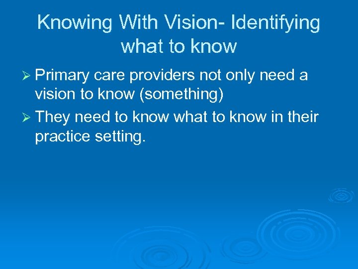 Knowing With Vision- Identifying what to know Ø Primary care providers not only need