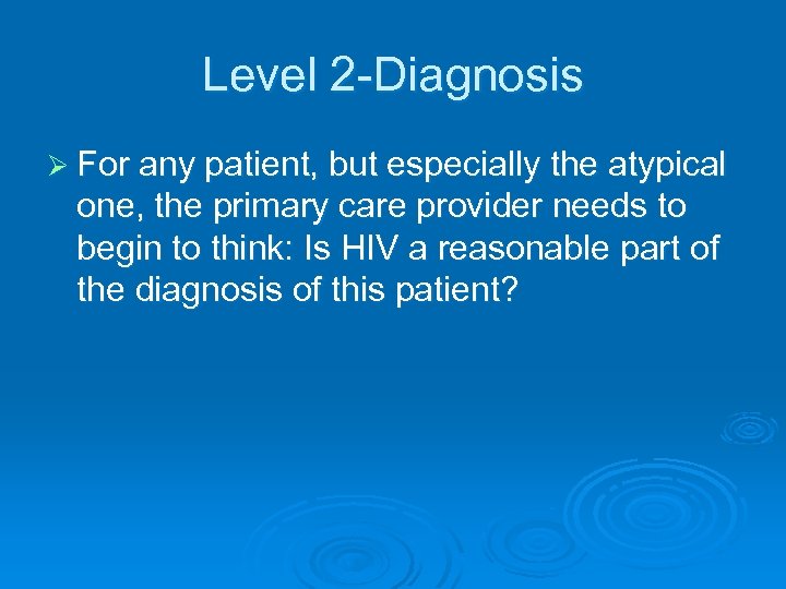 Level 2 -Diagnosis Ø For any patient, but especially the atypical one, the primary