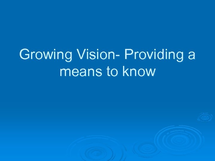 Growing Vision- Providing a means to know 