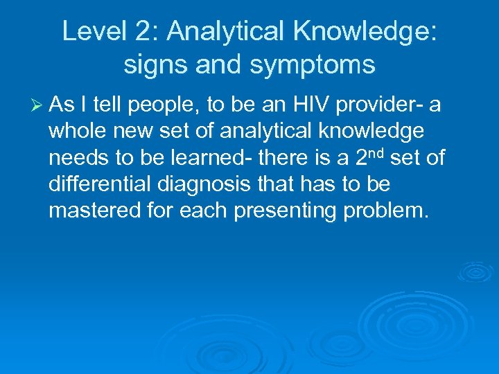 Level 2: Analytical Knowledge: signs and symptoms Ø As I tell people, to be