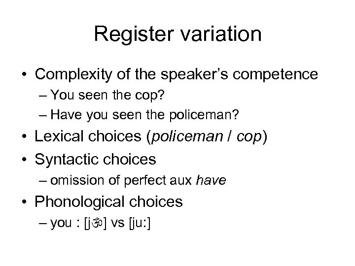 Register variation • Complexity of the speaker’s competence – You seen the cop? –