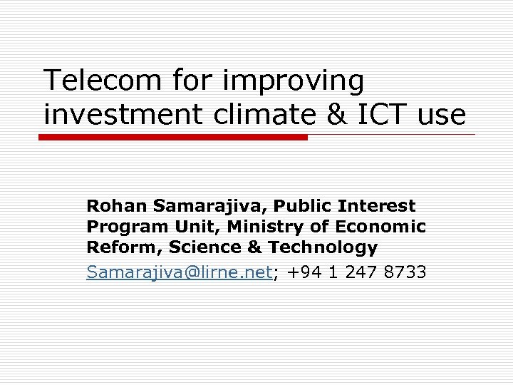 Telecom for improving investment climate & ICT use Rohan Samarajiva, Public Interest Program Unit,