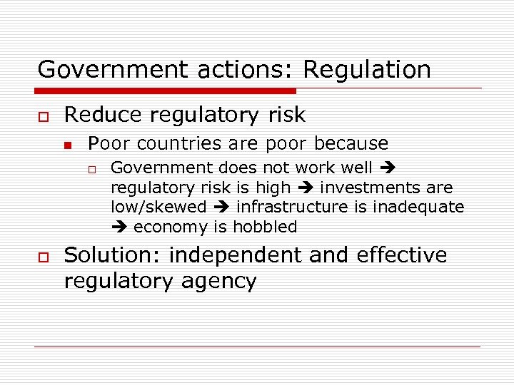 Government actions: Regulation o Reduce regulatory risk n Poor countries are poor because o
