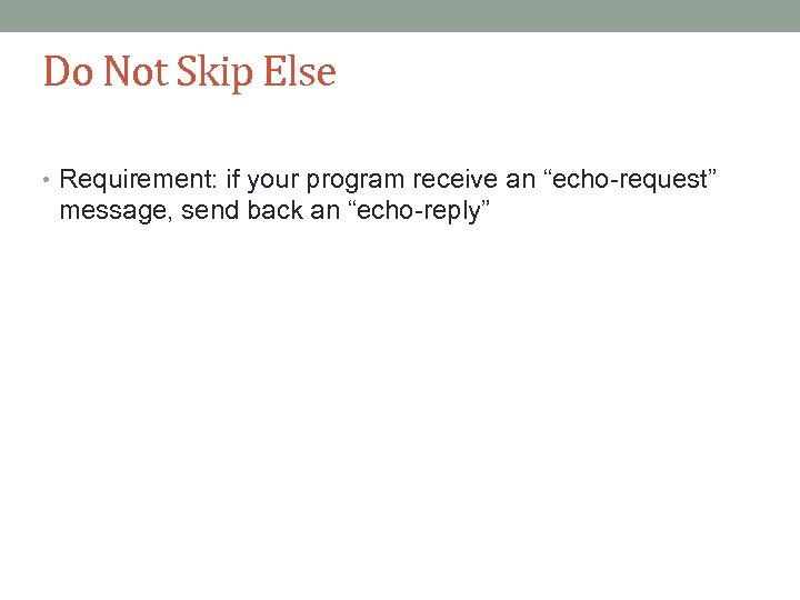 Do Not Skip Else • Requirement: if your program receive an “echo-request” message, send