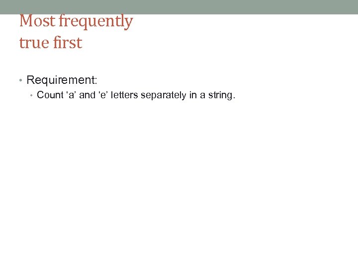 Most frequently true first • Requirement: • Count ‘a’ and ‘e’ letters separately in