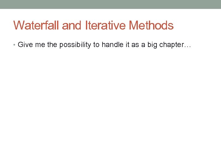 Waterfall and Iterative Methods • Give me the possibility to handle it as a