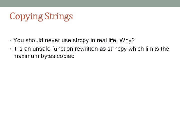 Copying Strings • You should never use strcpy in real life. Why? • It