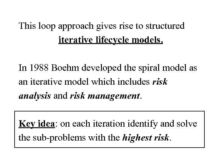 This loop approach gives rise to structured iterative lifecycle models. In 1988 Boehm developed