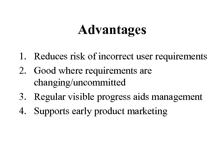 Advantages 1. Reduces risk of incorrect user requirements 2. Good where requirements are changing/uncommitted