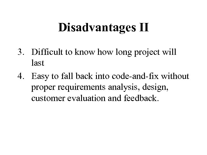 Disadvantages II 3. Difficult to know how long project will last 4. Easy to