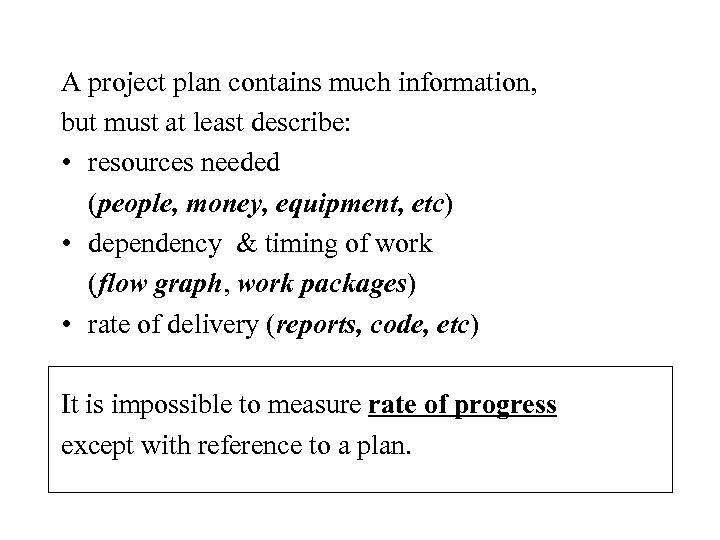 A project plan contains much information, but must at least describe: • resources needed