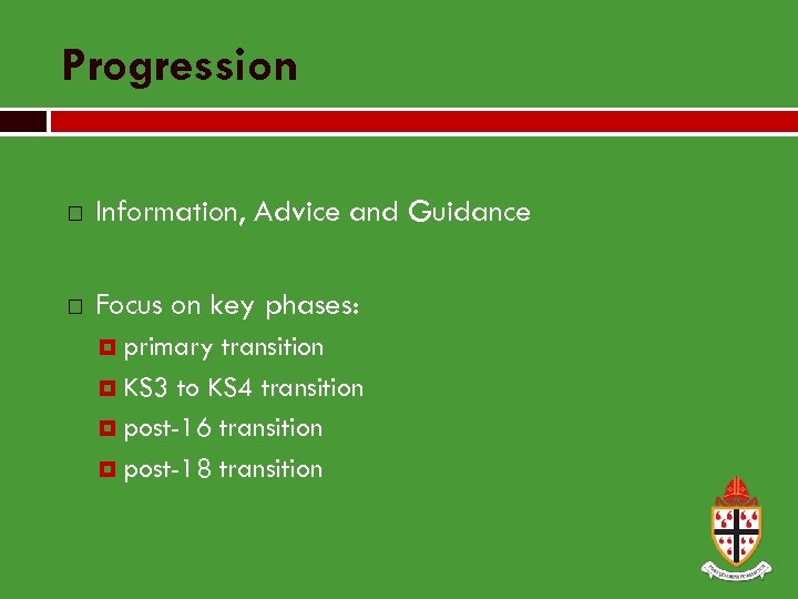 Progression Information, Advice and Guidance Focus on key phases: primary transition KS 3 to