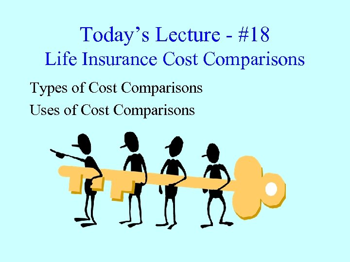 Today’s Lecture - #18 Life Insurance Cost Comparisons Types of Cost Comparisons Uses of