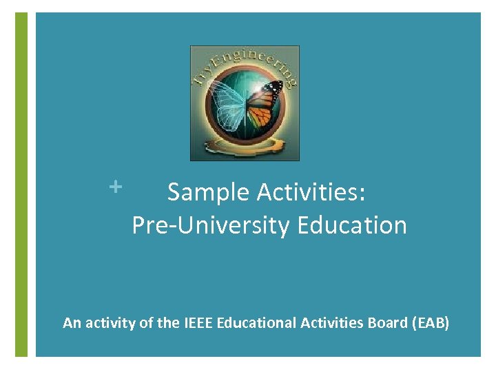 + Sample Activities: Pre-University Education An activity of the IEEE Educational Activities Board (EAB)