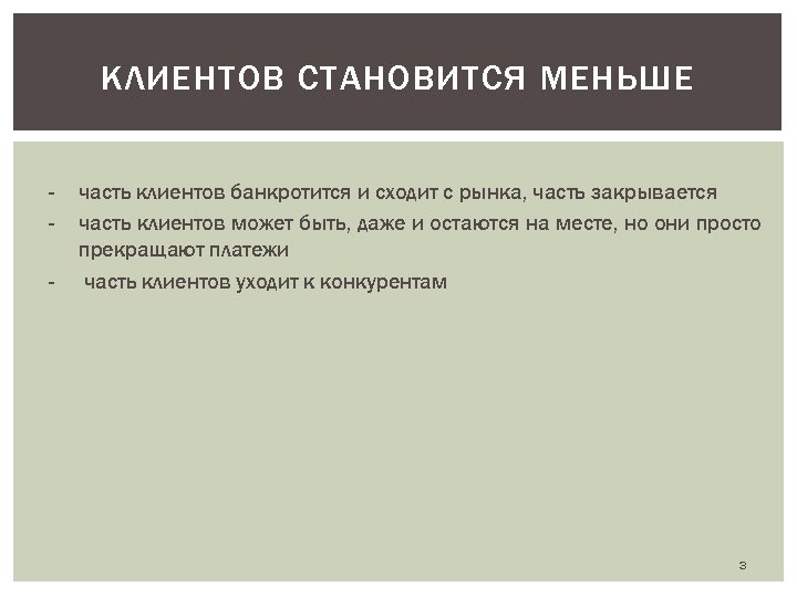 КЛИЕНТОВ СТАНОВИТСЯ МЕНЬШЕ - часть клиентов банкротится и сходит с рынка, часть закрывается часть