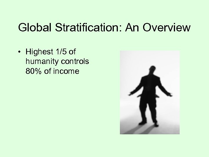 Global Stratification: An Overview • Highest 1/5 of humanity controls 80% of income 