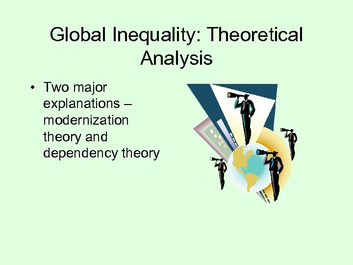 Global Inequality: Theoretical Analysis • Two major explanations – modernization theory and dependency theory