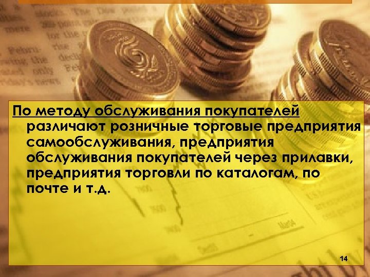 По методу обслуживания покупателей различают розничные торговые предприятия самообслуживания, предприятия обслуживания покупателей через прилавки,