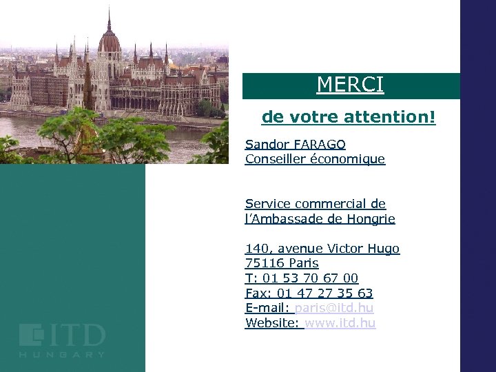 MERCI de votre attention! Sandor FARAGO Conseiller économique Service commercial de l’Ambassade de Hongrie
