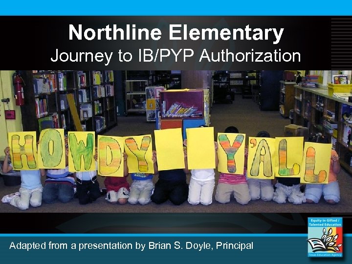 Northline Elementary Journey to IB/PYP Authorization Adapted from a presentation by Brian S. Doyle,