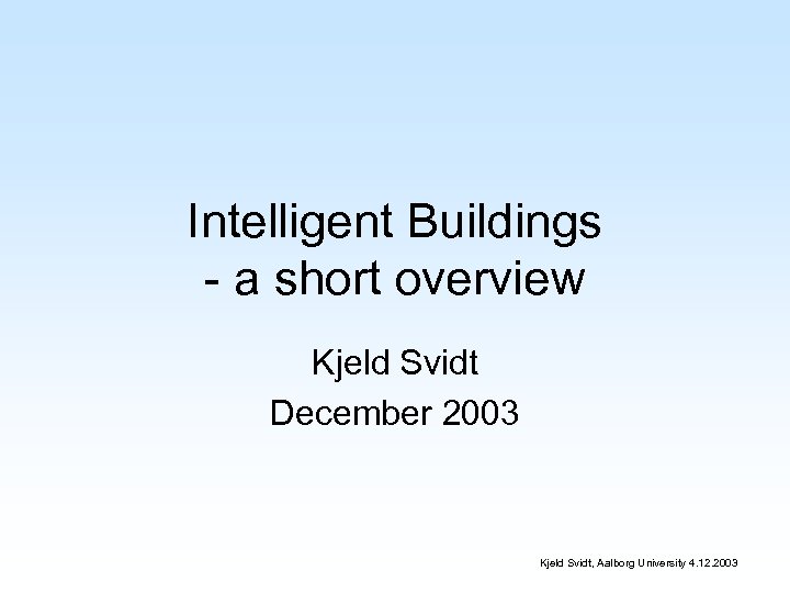 Intelligent Buildings - a short overview Kjeld Svidt December 2003 Kjeld Svidt, Aalborg University