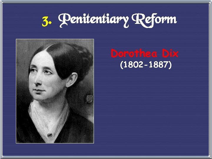 3. Penitentiary Reform Dorothea Dix (1802 -1887) 