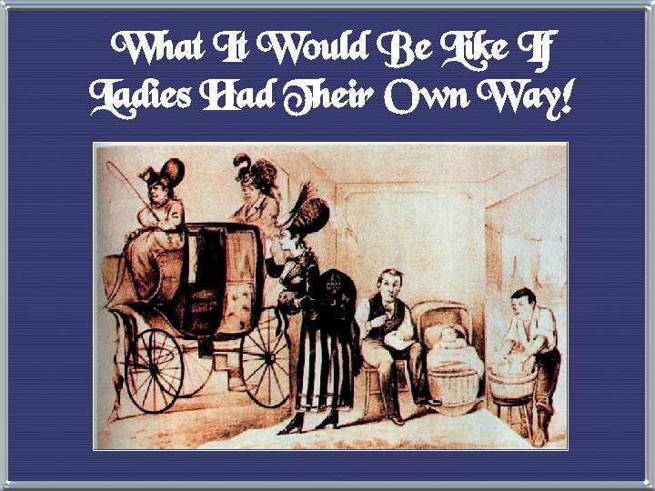 What It Would Be Like If Ladies Had Their Own Way! 