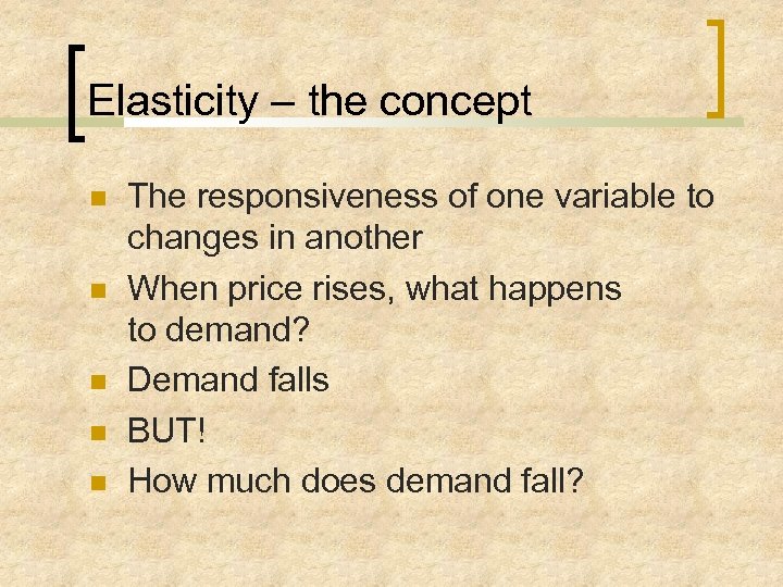 Elasticity – the concept The responsiveness of one variable to changes in another When
