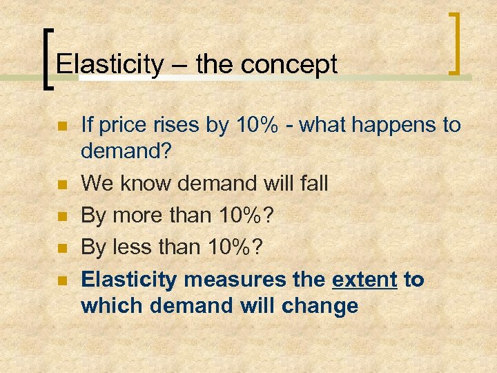 Elasticity – the concept If price rises by 10% - what happens to demand?