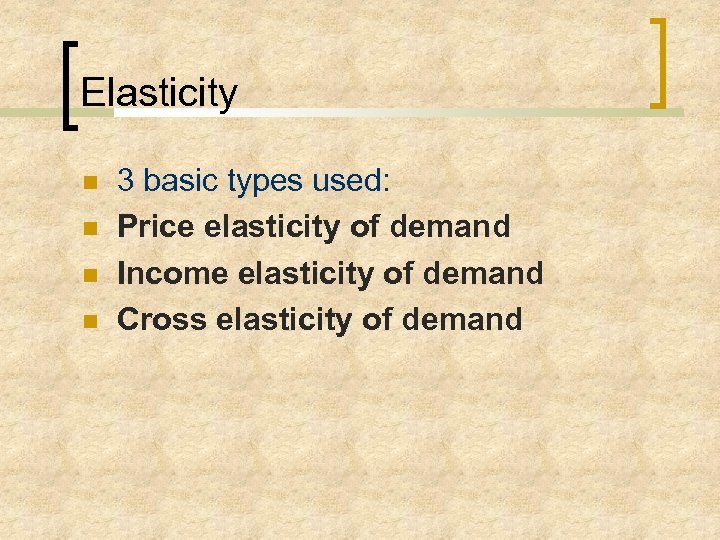 Elasticity 3 basic types used: Price elasticity of demand Income elasticity of demand Cross