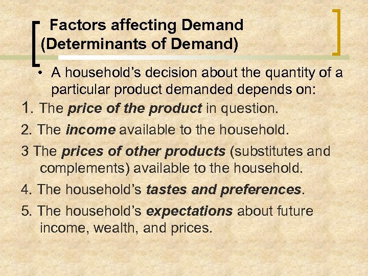 Factors affecting Demand (Determinants of Demand) • A household’s decision about the quantity of