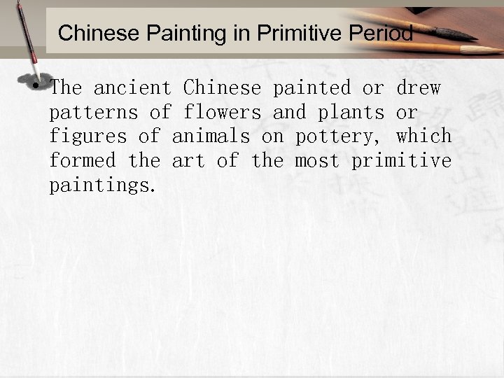 Chinese Painting in Primitive Period • The ancient Chinese painted or drew patterns of