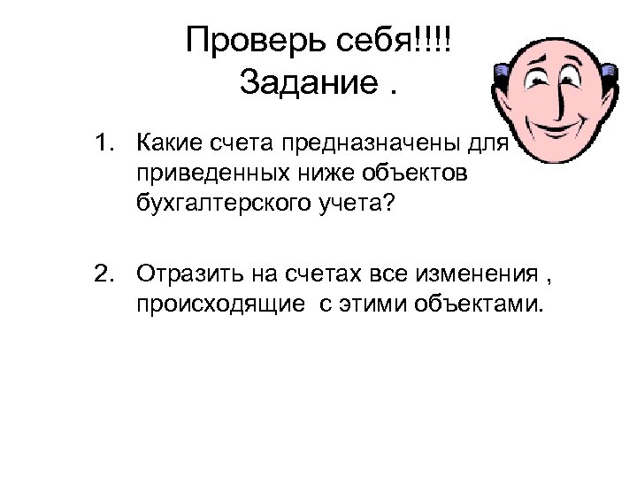 Проверь себя!!!! Задание. 1. Какие счета предназначены для приведенных ниже объектов бухгалтерского учета? 2.